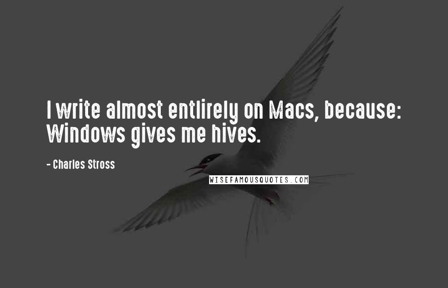 Charles Stross Quotes: I write almost entlirely on Macs, because: Windows gives me hives.