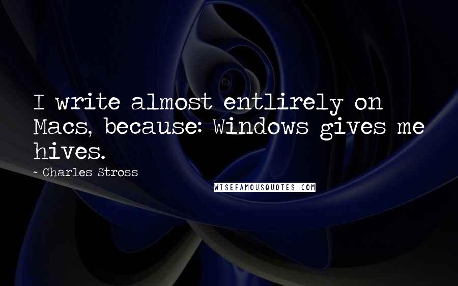 Charles Stross Quotes: I write almost entlirely on Macs, because: Windows gives me hives.