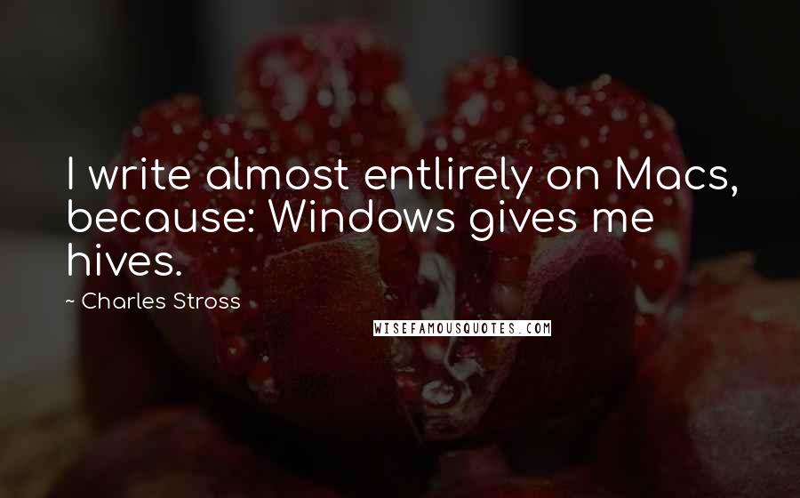 Charles Stross Quotes: I write almost entlirely on Macs, because: Windows gives me hives.