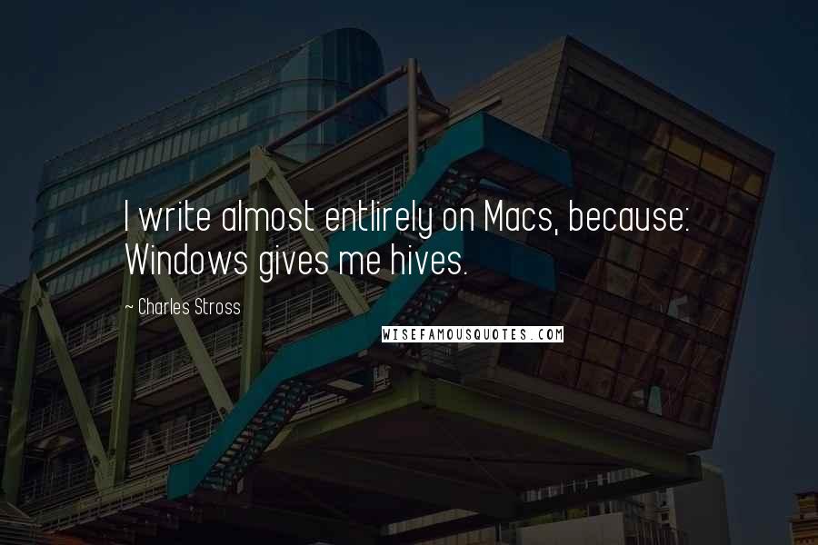 Charles Stross Quotes: I write almost entlirely on Macs, because: Windows gives me hives.
