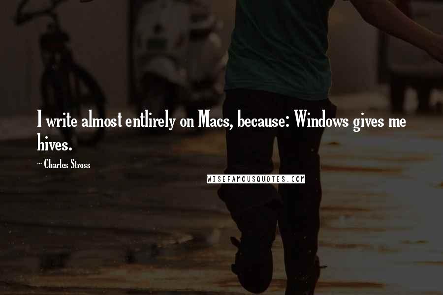 Charles Stross Quotes: I write almost entlirely on Macs, because: Windows gives me hives.