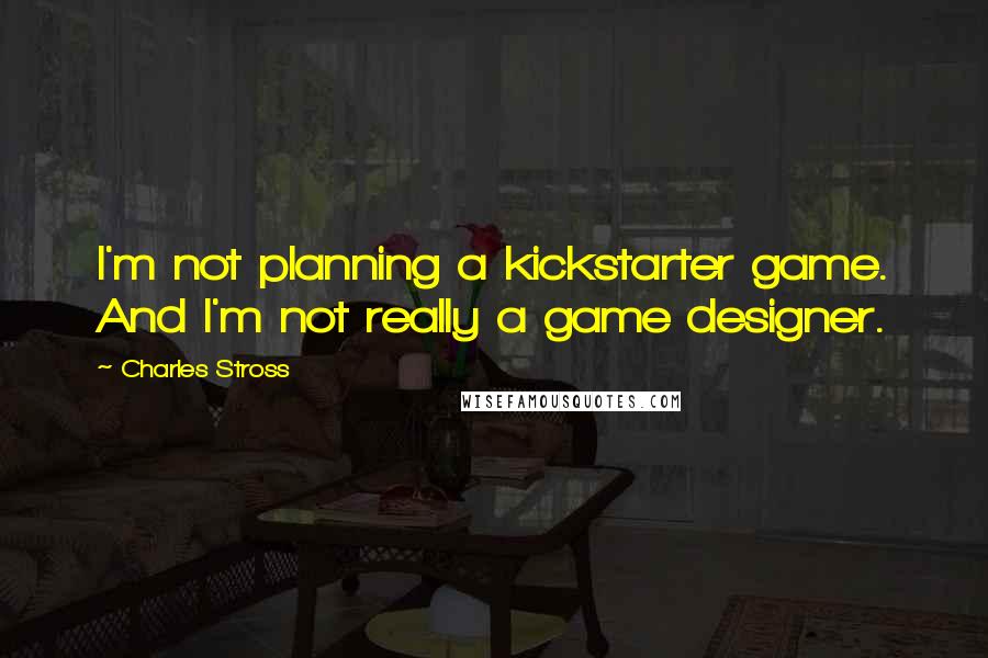 Charles Stross Quotes: I'm not planning a kickstarter game. And I'm not really a game designer.