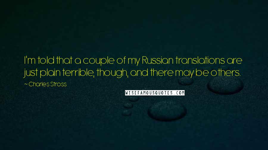 Charles Stross Quotes: I'm told that a couple of my Russian translations are just plain terrible, though, and there may be others.