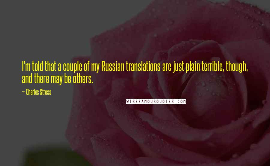 Charles Stross Quotes: I'm told that a couple of my Russian translations are just plain terrible, though, and there may be others.