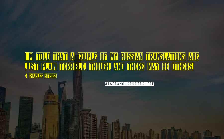 Charles Stross Quotes: I'm told that a couple of my Russian translations are just plain terrible, though, and there may be others.