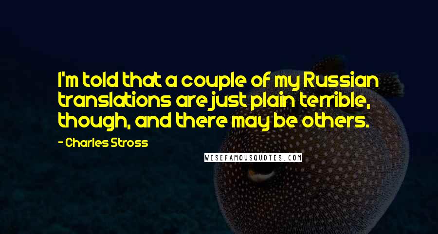 Charles Stross Quotes: I'm told that a couple of my Russian translations are just plain terrible, though, and there may be others.