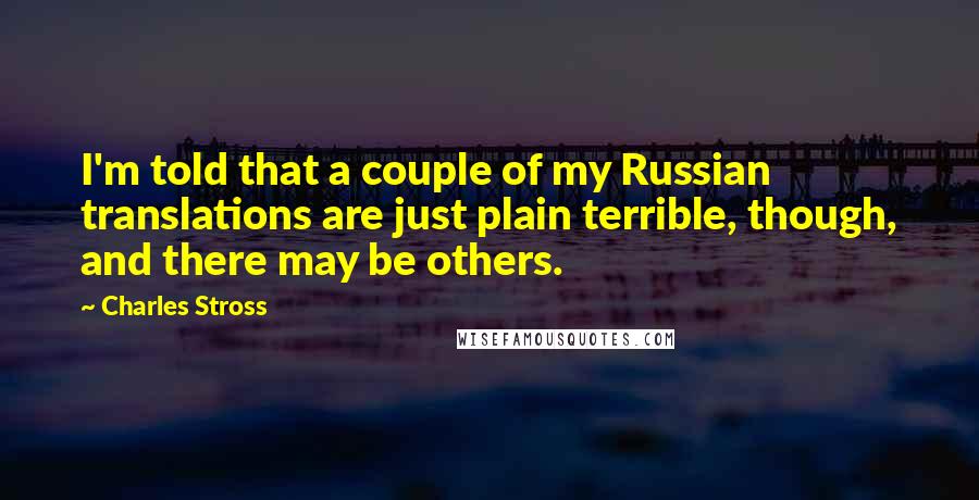 Charles Stross Quotes: I'm told that a couple of my Russian translations are just plain terrible, though, and there may be others.