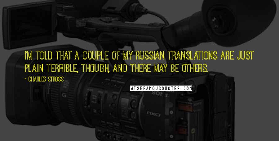 Charles Stross Quotes: I'm told that a couple of my Russian translations are just plain terrible, though, and there may be others.