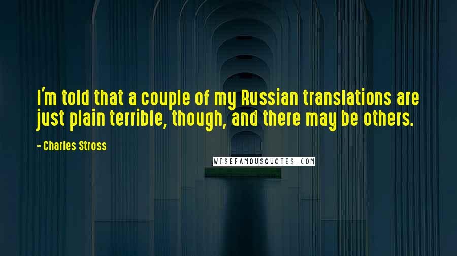 Charles Stross Quotes: I'm told that a couple of my Russian translations are just plain terrible, though, and there may be others.