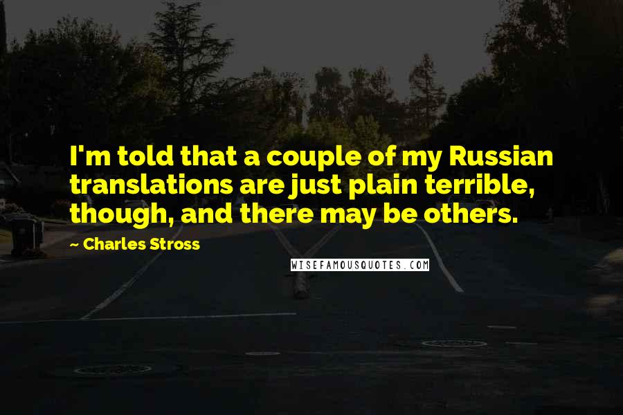 Charles Stross Quotes: I'm told that a couple of my Russian translations are just plain terrible, though, and there may be others.