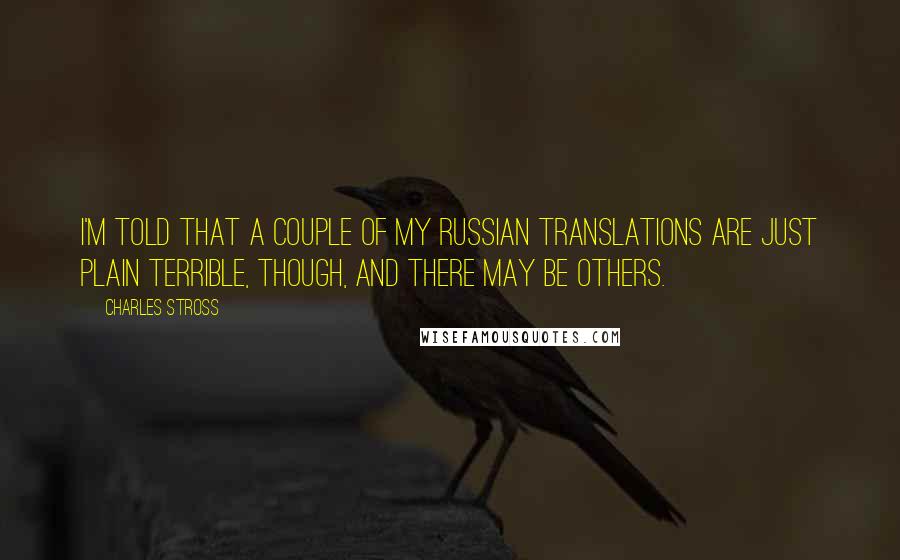 Charles Stross Quotes: I'm told that a couple of my Russian translations are just plain terrible, though, and there may be others.