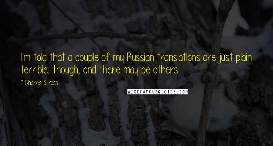 Charles Stross Quotes: I'm told that a couple of my Russian translations are just plain terrible, though, and there may be others.