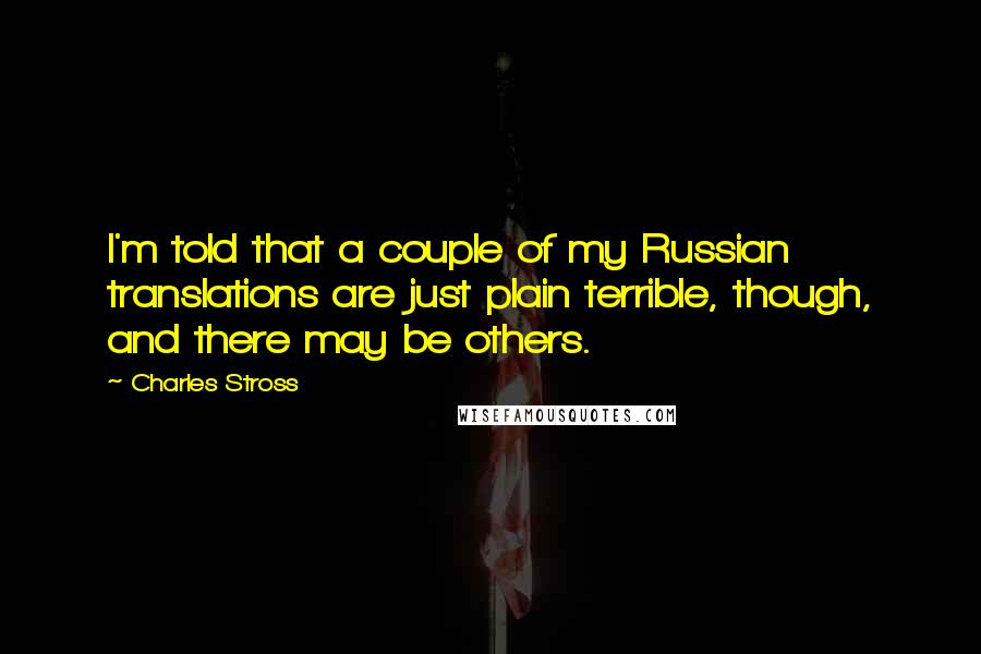 Charles Stross Quotes: I'm told that a couple of my Russian translations are just plain terrible, though, and there may be others.