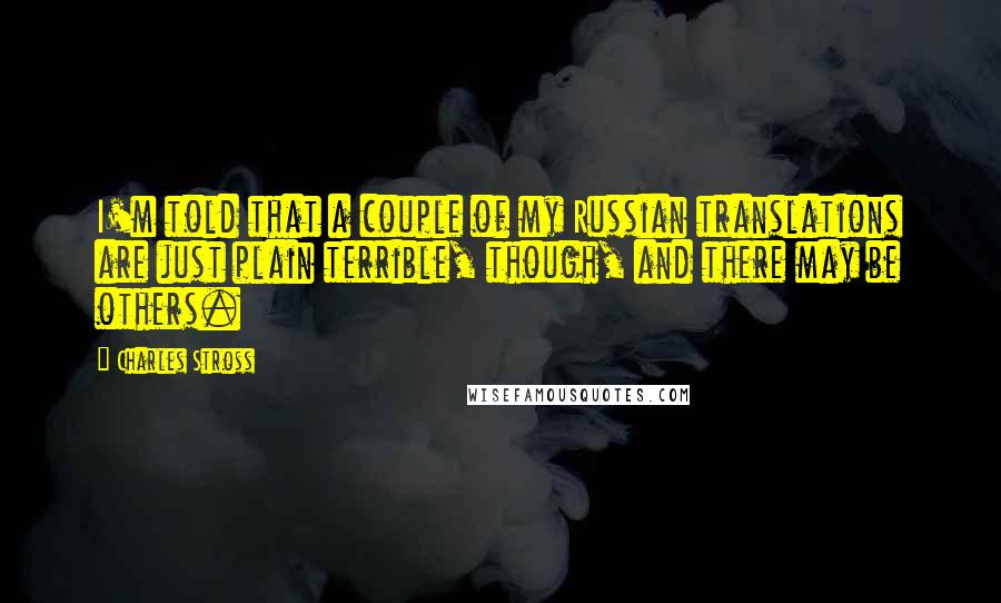 Charles Stross Quotes: I'm told that a couple of my Russian translations are just plain terrible, though, and there may be others.