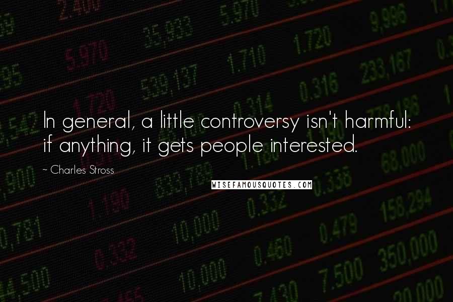 Charles Stross Quotes: In general, a little controversy isn't harmful: if anything, it gets people interested.