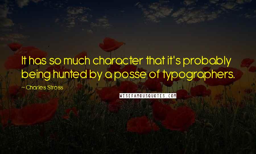 Charles Stross Quotes: It has so much character that it's probably being hunted by a posse of typographers.