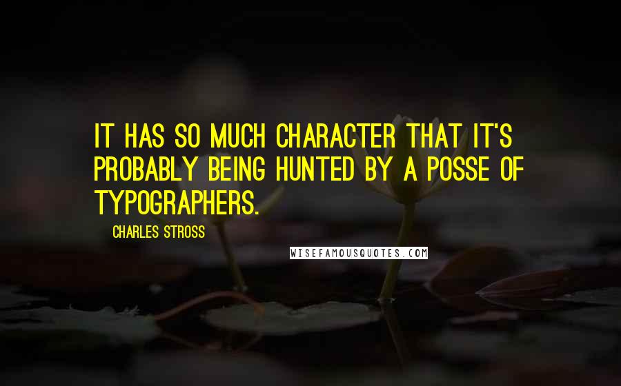 Charles Stross Quotes: It has so much character that it's probably being hunted by a posse of typographers.