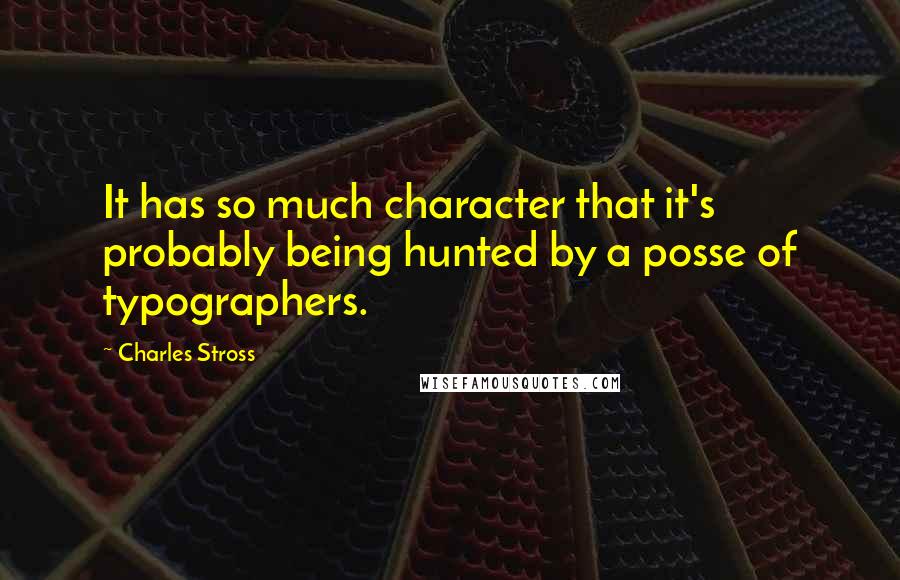 Charles Stross Quotes: It has so much character that it's probably being hunted by a posse of typographers.