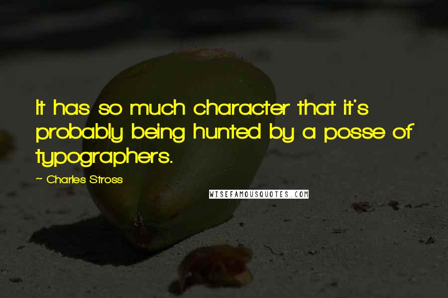 Charles Stross Quotes: It has so much character that it's probably being hunted by a posse of typographers.