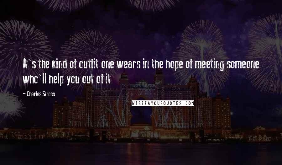 Charles Stross Quotes: It's the kind of outfit one wears in the hope of meeting someone who'll help you out of it