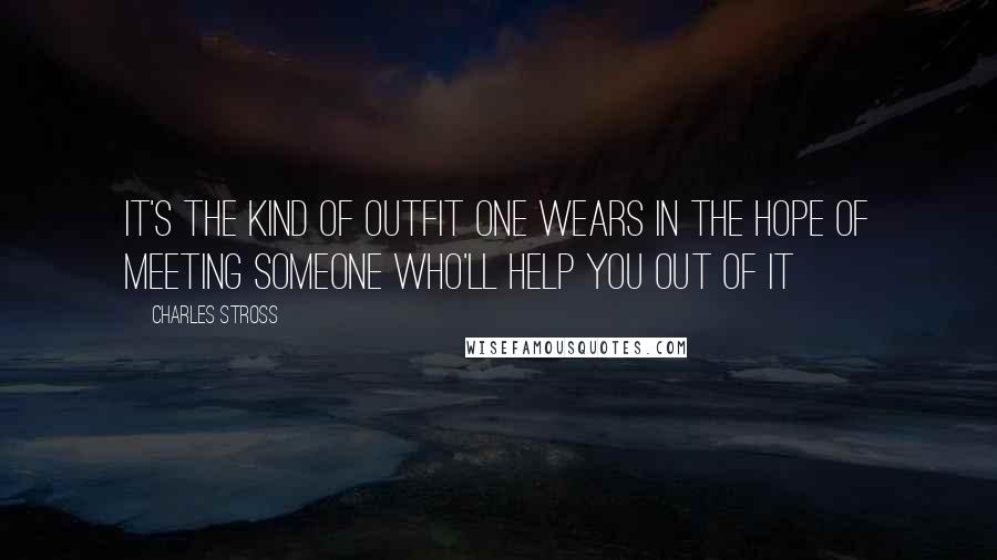 Charles Stross Quotes: It's the kind of outfit one wears in the hope of meeting someone who'll help you out of it