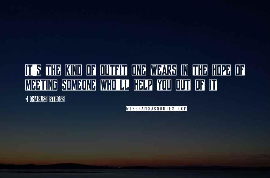 Charles Stross Quotes: It's the kind of outfit one wears in the hope of meeting someone who'll help you out of it