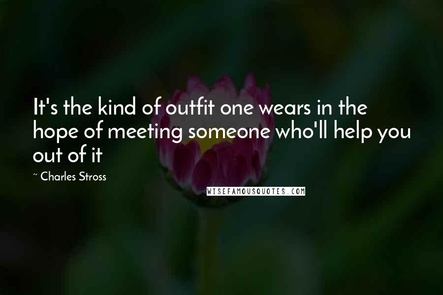 Charles Stross Quotes: It's the kind of outfit one wears in the hope of meeting someone who'll help you out of it