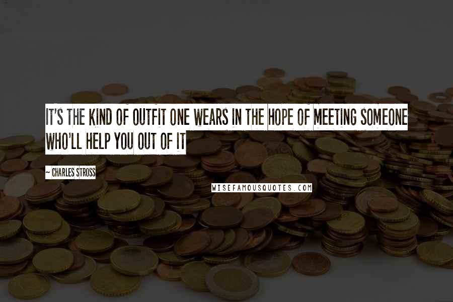 Charles Stross Quotes: It's the kind of outfit one wears in the hope of meeting someone who'll help you out of it