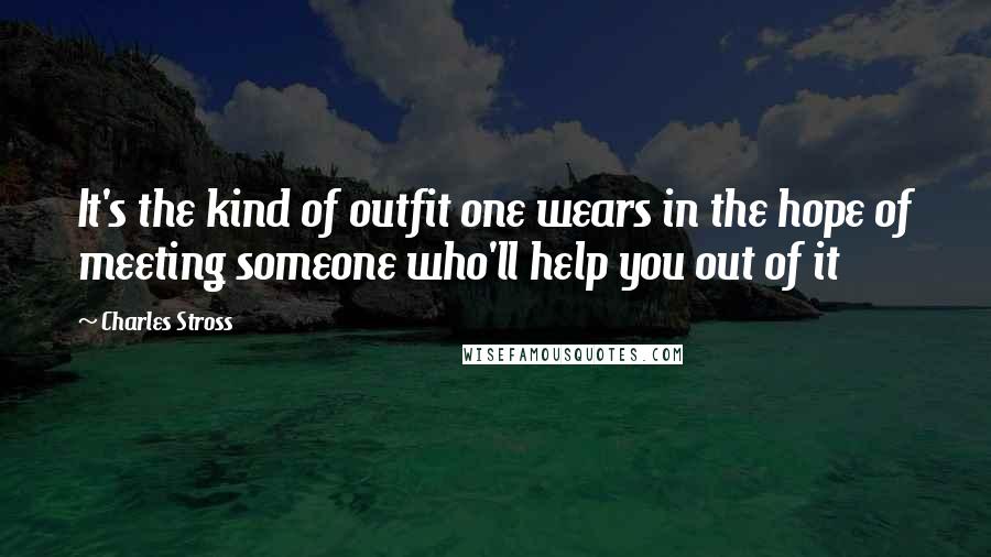 Charles Stross Quotes: It's the kind of outfit one wears in the hope of meeting someone who'll help you out of it