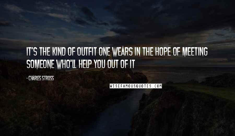 Charles Stross Quotes: It's the kind of outfit one wears in the hope of meeting someone who'll help you out of it