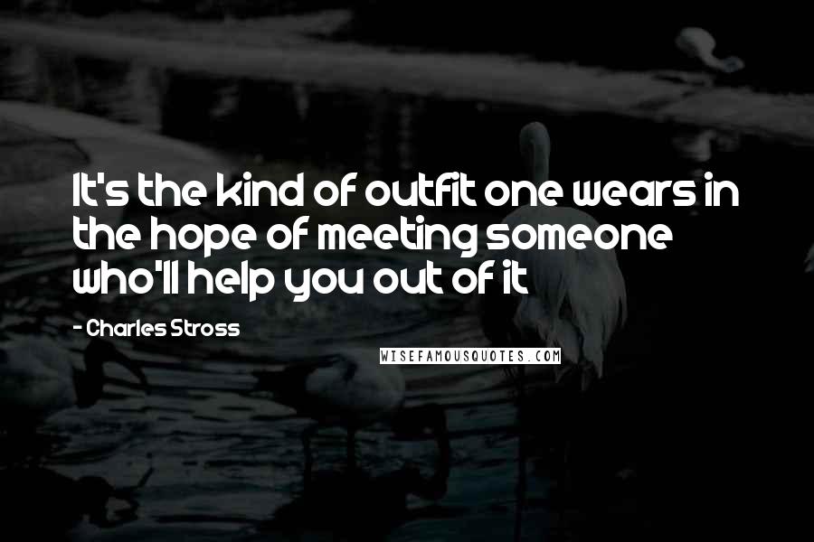 Charles Stross Quotes: It's the kind of outfit one wears in the hope of meeting someone who'll help you out of it