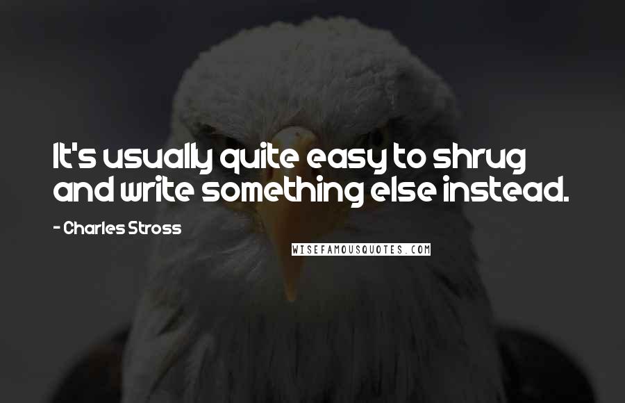 Charles Stross Quotes: It's usually quite easy to shrug and write something else instead.