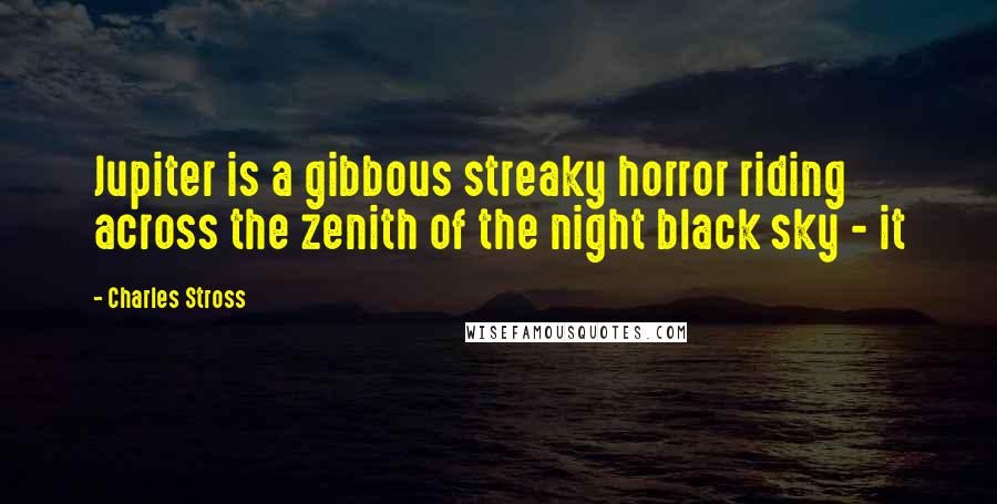 Charles Stross Quotes: Jupiter is a gibbous streaky horror riding across the zenith of the night black sky - it