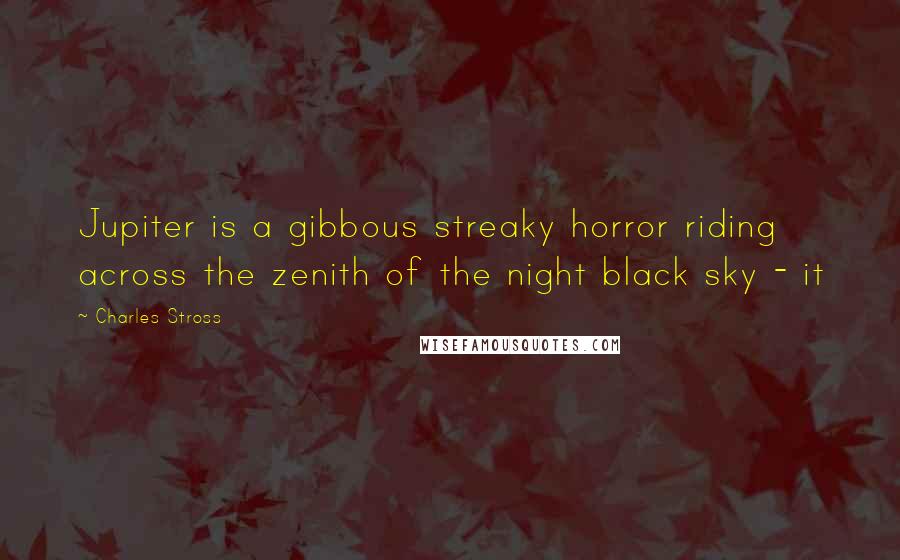 Charles Stross Quotes: Jupiter is a gibbous streaky horror riding across the zenith of the night black sky - it