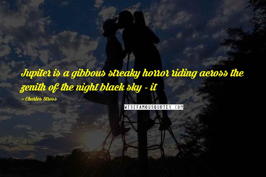 Charles Stross Quotes: Jupiter is a gibbous streaky horror riding across the zenith of the night black sky - it