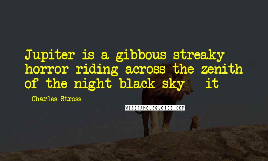 Charles Stross Quotes: Jupiter is a gibbous streaky horror riding across the zenith of the night black sky - it