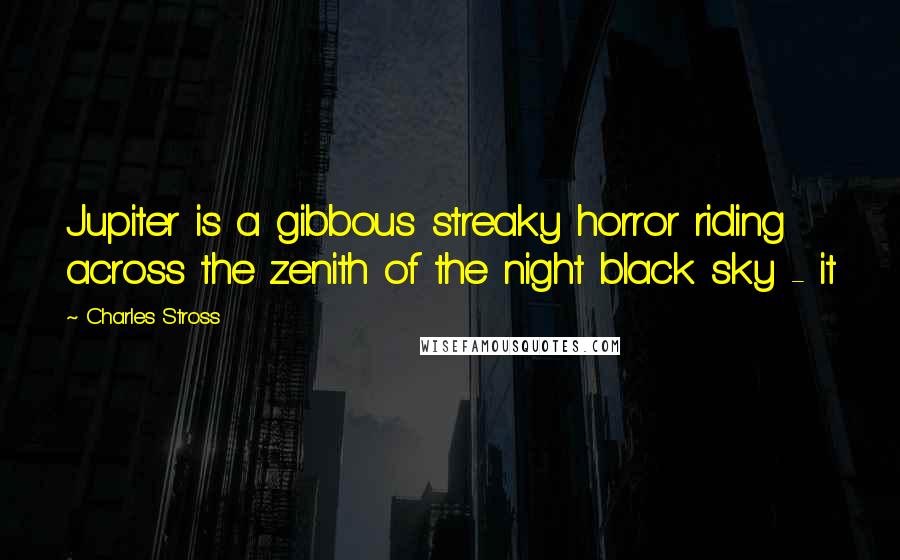 Charles Stross Quotes: Jupiter is a gibbous streaky horror riding across the zenith of the night black sky - it