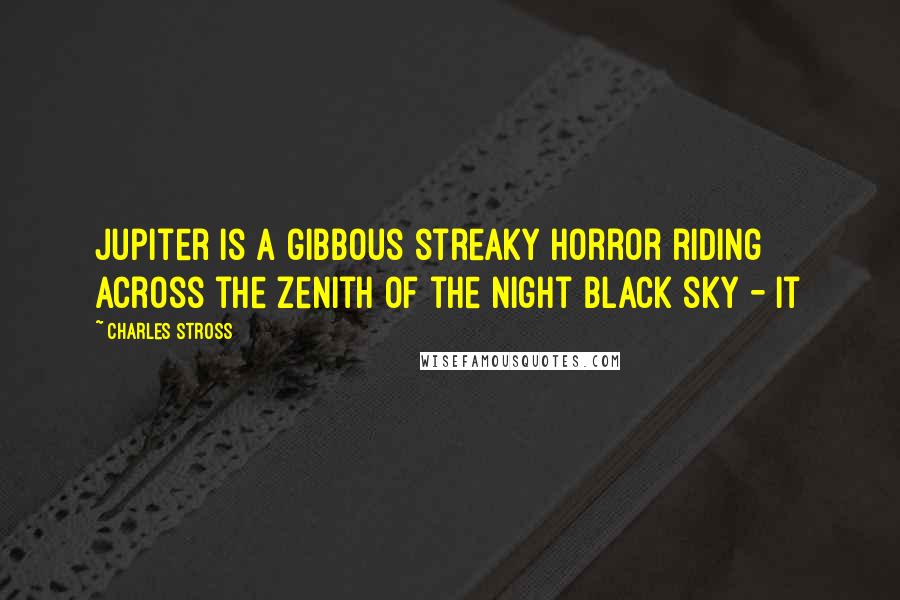 Charles Stross Quotes: Jupiter is a gibbous streaky horror riding across the zenith of the night black sky - it