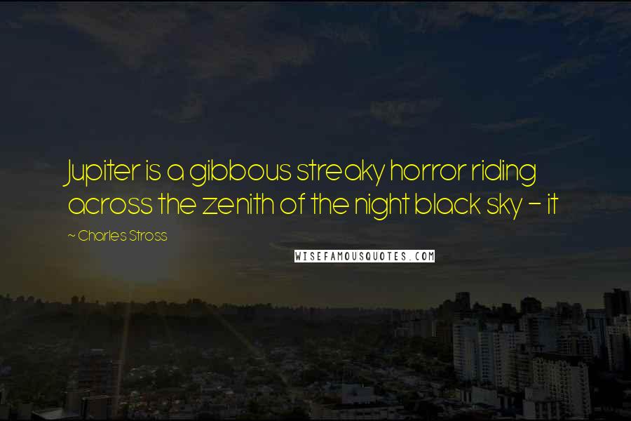 Charles Stross Quotes: Jupiter is a gibbous streaky horror riding across the zenith of the night black sky - it