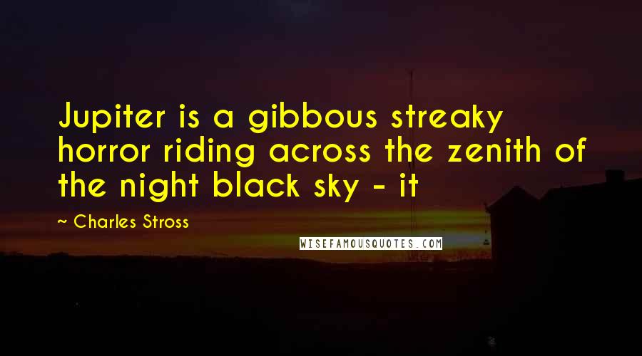 Charles Stross Quotes: Jupiter is a gibbous streaky horror riding across the zenith of the night black sky - it