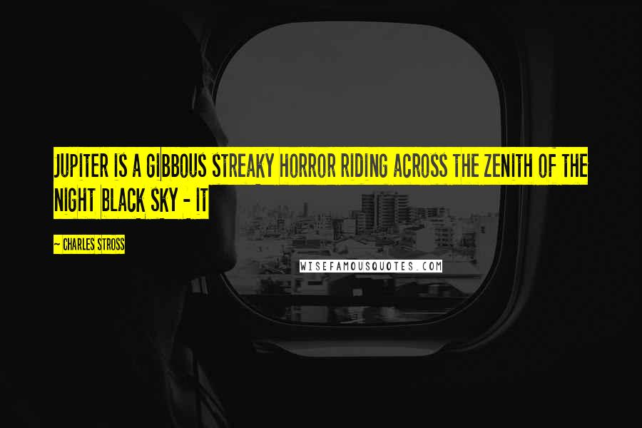 Charles Stross Quotes: Jupiter is a gibbous streaky horror riding across the zenith of the night black sky - it