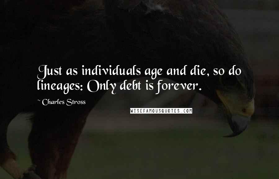 Charles Stross Quotes: Just as individuals age and die, so do lineages: Only debt is forever.