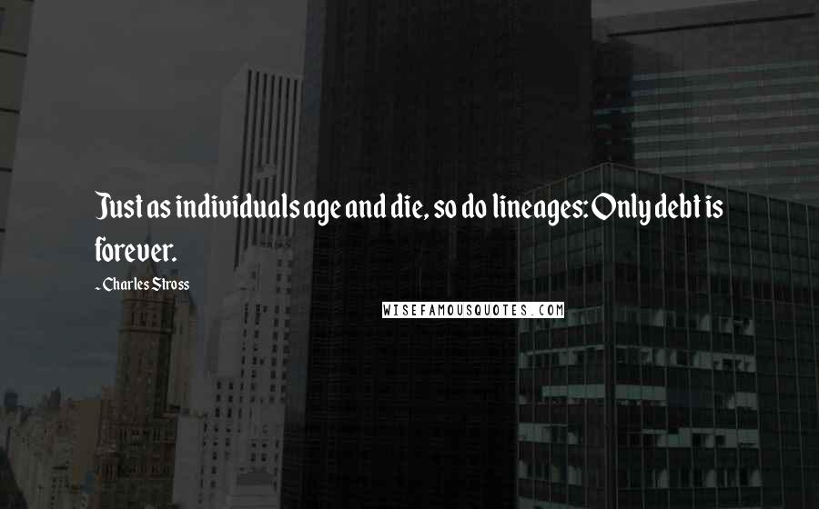 Charles Stross Quotes: Just as individuals age and die, so do lineages: Only debt is forever.