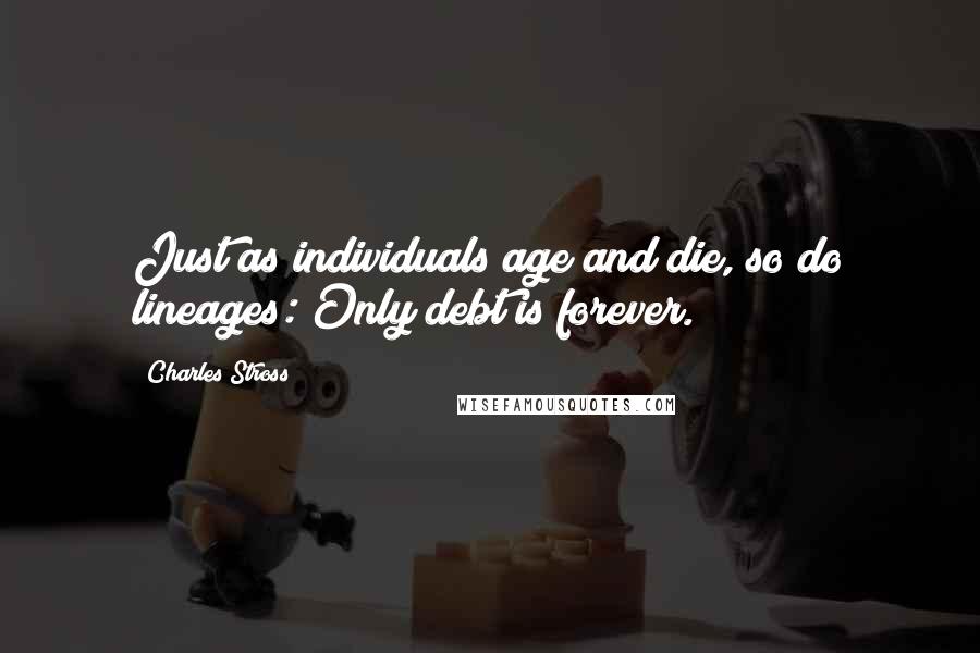 Charles Stross Quotes: Just as individuals age and die, so do lineages: Only debt is forever.