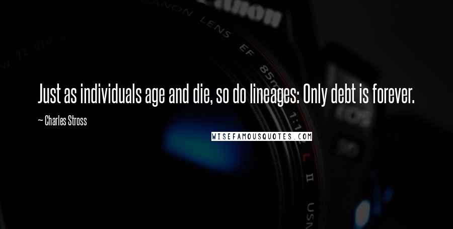 Charles Stross Quotes: Just as individuals age and die, so do lineages: Only debt is forever.