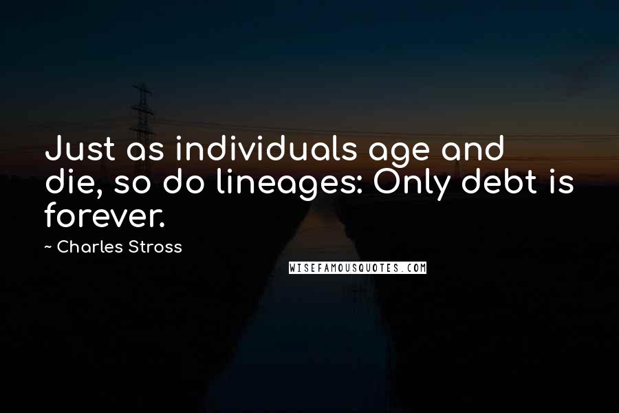 Charles Stross Quotes: Just as individuals age and die, so do lineages: Only debt is forever.