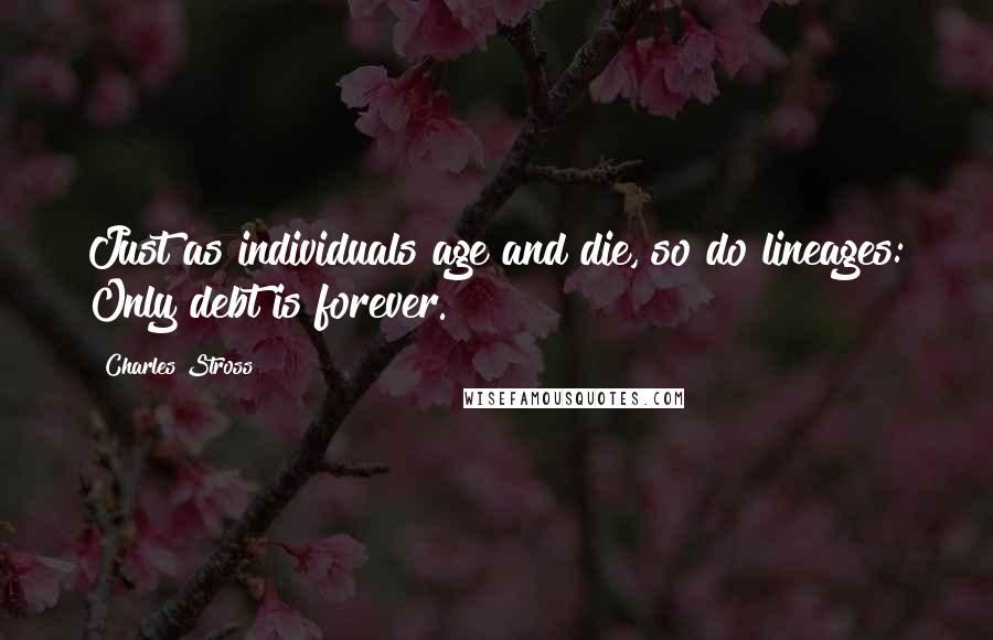 Charles Stross Quotes: Just as individuals age and die, so do lineages: Only debt is forever.