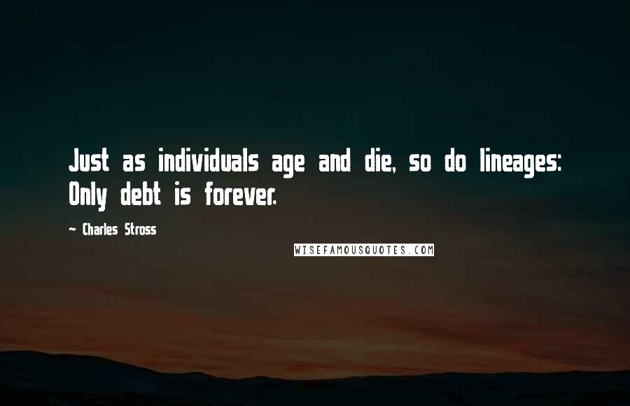 Charles Stross Quotes: Just as individuals age and die, so do lineages: Only debt is forever.