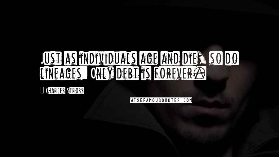 Charles Stross Quotes: Just as individuals age and die, so do lineages: Only debt is forever.