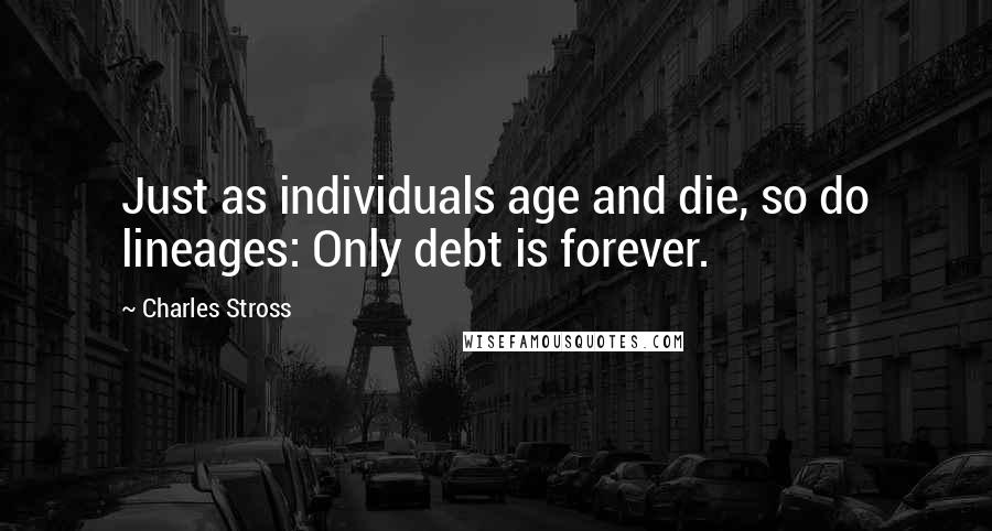 Charles Stross Quotes: Just as individuals age and die, so do lineages: Only debt is forever.